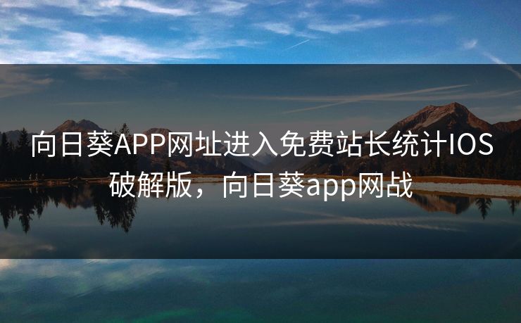 向日葵APP网址进入免费站长统计IOS破解版，向日葵app网战