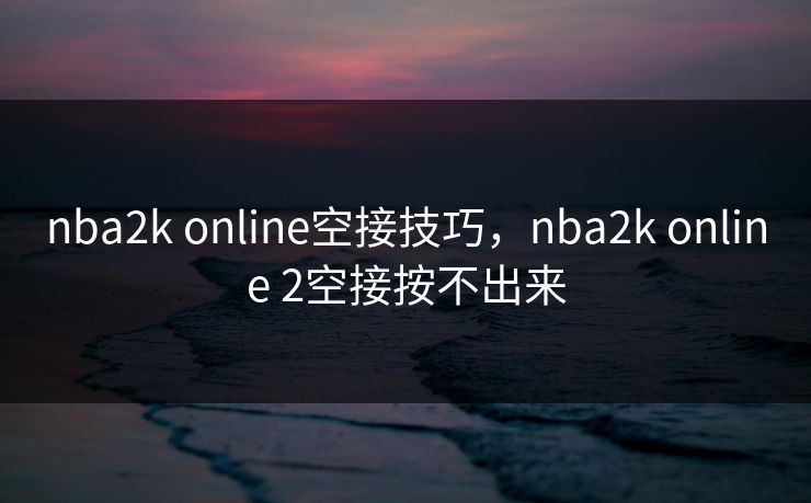 nba2k online空接技巧，nba2k online 2空接按不出来