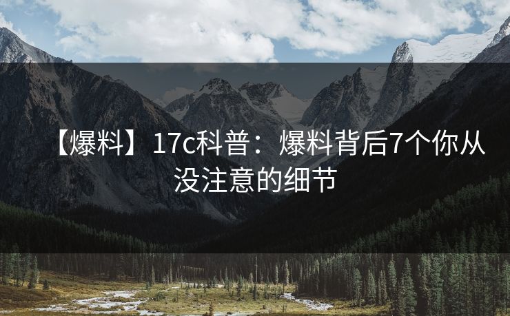 【爆料】17c科普：爆料背后7个你从没注意的细节