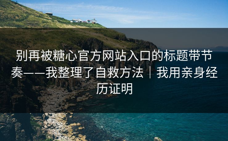 别再被糖心官方网站入口的标题带节奏——我整理了自救方法｜我用亲身经历证明