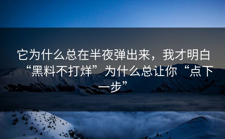 它为什么总在半夜弹出来，我才明白“黑料不打烊”为什么总让你“点下一步”