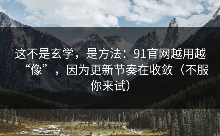 这不是玄学,是方法:91官网越用越“像”,因为更新节奏在收敛(不服你来试) 这不是玄学,是方法:91官网越用越“像”,因为更新节奏在收敛(不服你来试)